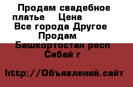 Продам свадебное платье  › Цена ­ 4 000 - Все города Другое » Продам   . Башкортостан респ.,Сибай г.